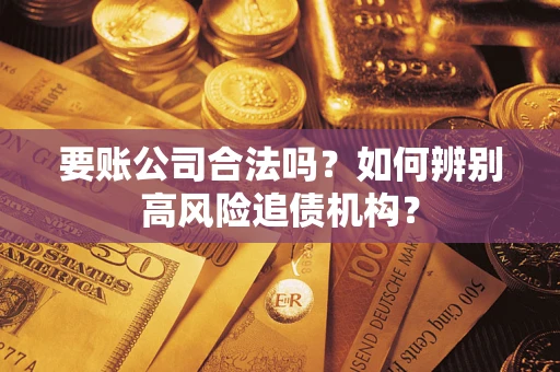 武汉要账公司合法吗？如何辨别高风险追债机构？