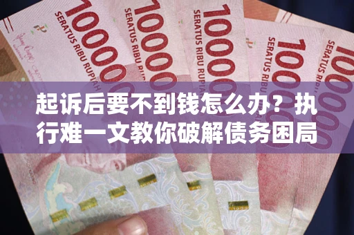 武汉起诉后要不到钱怎么办？执行难一文教你破解债务困局