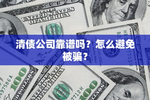 武汉清债公司靠谱吗？怎么避免被骗？