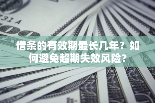武汉借条的有效期最长几年？如何避免超期失效风险？