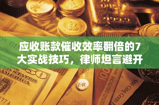 武汉应收账款催收效率翻倍的7大实战技巧，律师坦言避开这些法律雷区最关键