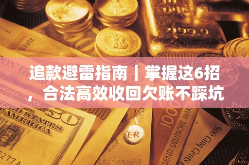 武汉追款避雷指南｜掌握这6招，合法高效收回欠账不踩坑