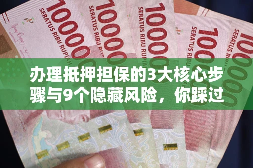 武汉办理抵押担保的3大核心步骤与9个隐藏风险，你踩过哪个坑？