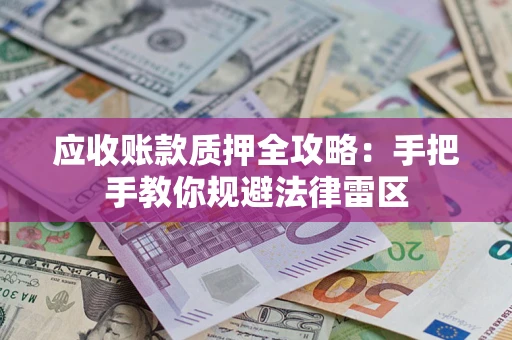 武汉应收账款质押全攻略：手把手教你规避法律雷区