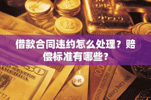 武汉借款合同违约怎么处理？赔偿标准有哪些？