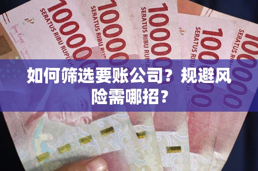 武汉如何筛选要账公司？规避风险需哪招？