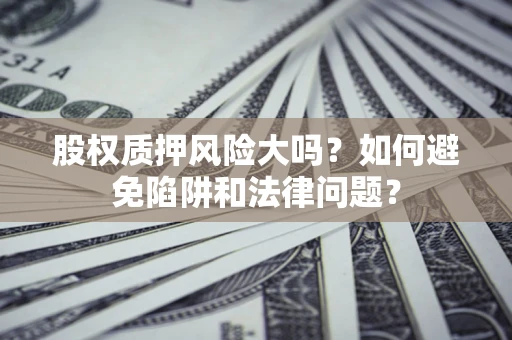 武汉股权质押风险大吗？如何避免陷阱和法律问题？