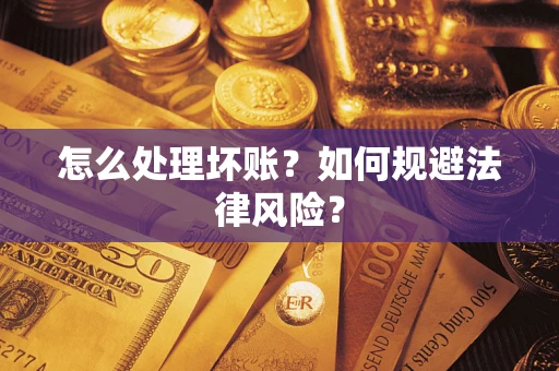 武汉怎么处理坏账？如何规避法律风险？