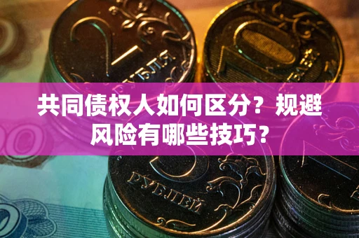 武汉共同债权人如何区分？规避风险有哪些技巧？