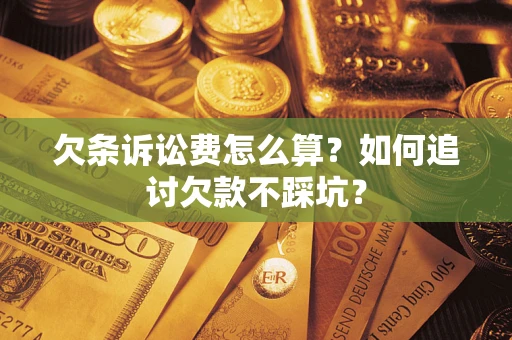 武汉欠条诉讼费怎么算？如何追讨欠款不踩坑？