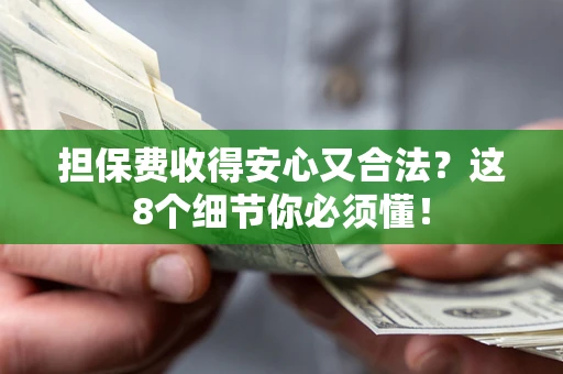 武汉担保费收得安心又合法？这8个细节你必须懂！