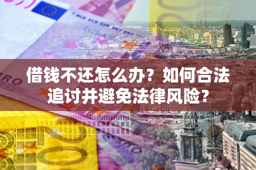 武汉借钱不还怎么办？如何合法追讨并避免法律风险？
