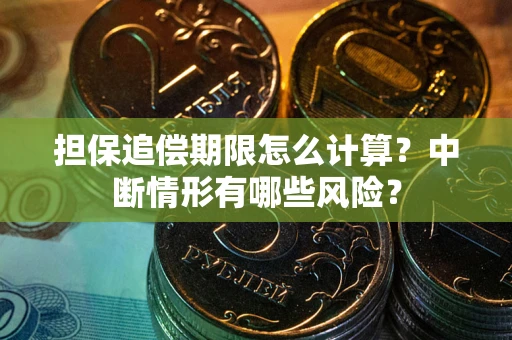 武汉担保追偿期限怎么计算？中断情形有哪些风险？