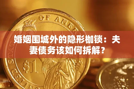 武汉婚姻围城外的隐形枷锁：夫妻债务该如何拆解？