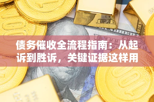 武汉债务催收全流程指南：从起诉到胜诉，关键证据这样用
