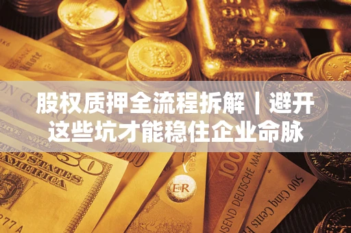 武汉股权质押全流程拆解｜避开这些坑才能稳住企业命脉