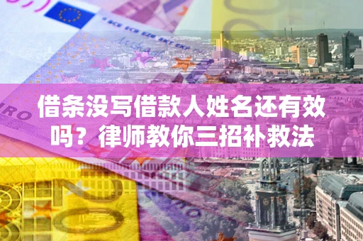 武汉借条没写借款人姓名还有效吗？律师教你三招补救法
