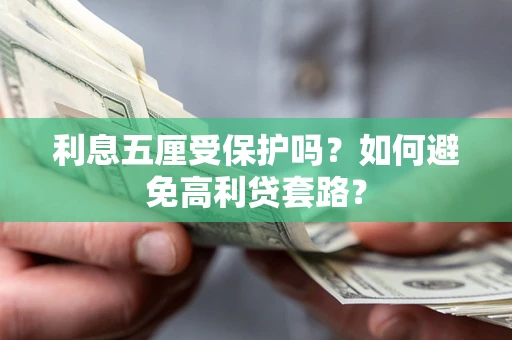 武汉利息五厘受保护吗？如何避免高利贷套路？