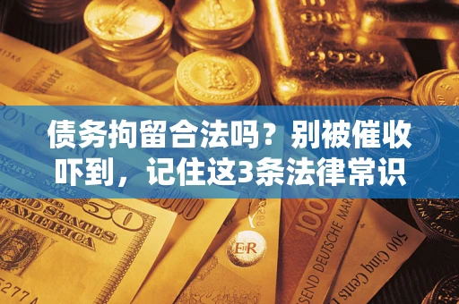 武汉债务拘留合法吗?别被催收吓到,记住这3条法律常识 武汉债务拘留合法吗?别被催收吓到,记住这3条法律常识
