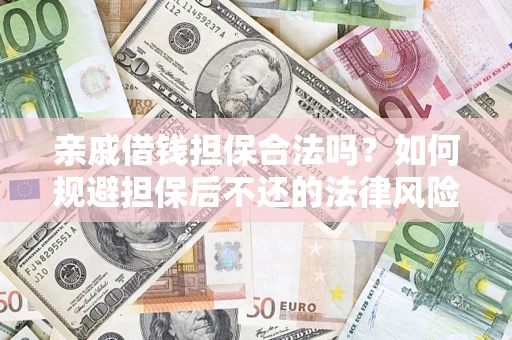武汉亲戚借钱担保合法吗？如何规避担保后不还的法律风险？