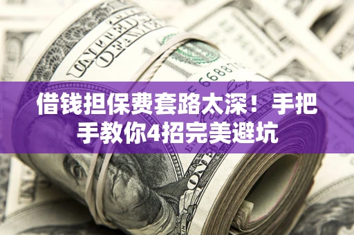 武汉借钱担保费套路太深！手把手教你4招完美避坑