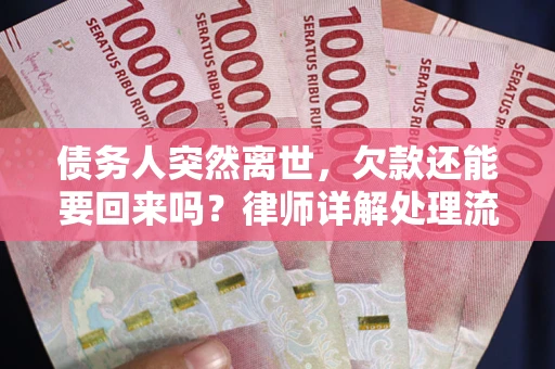 武汉债务人突然离世，欠款还能要回来吗？律师详解处理流程