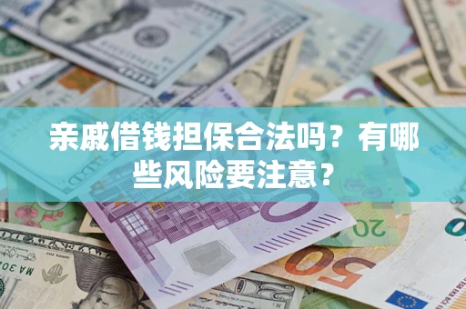 武汉亲戚借钱担保合法吗？有哪些风险要注意？