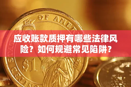 武汉应收账款质押有哪些法律风险？如何规避常见陷阱？