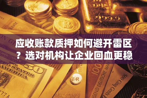 武汉应收账款质押如何避开雷区？选对机构让企业回血更稳