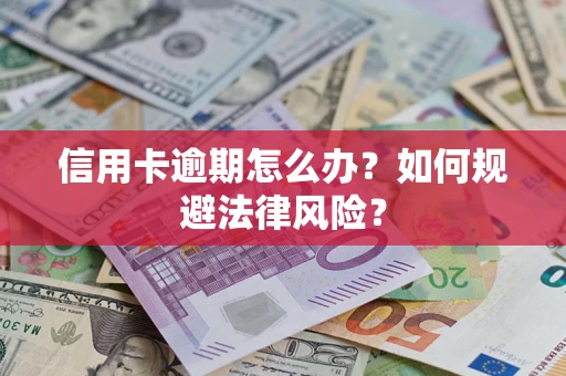 武汉信用卡逾期怎么办？如何规避法律风险？