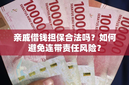 武汉亲戚借钱担保合法吗？如何避免连带责任风险？