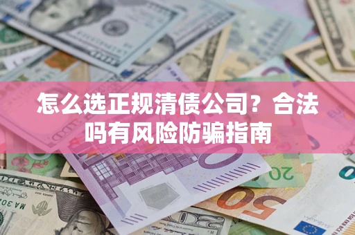 武汉怎么选正规清债公司？合法吗有风险防骗指南