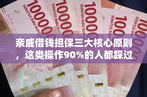 武汉亲戚借钱担保三大核心原则，这类操作90%的人都踩过坑！附法院判决案例