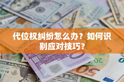 武汉代位权纠纷怎么办？如何识别应对技巧？