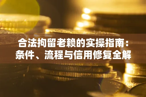 武汉合法拘留老赖的实操指南:条件、流程与信用修复全解析 武汉合法拘留老赖的实操指南:条件、流程与信用修复全解析