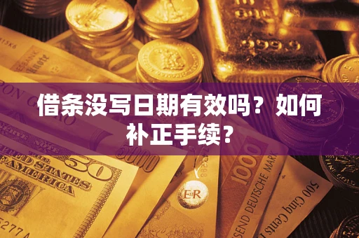 武汉借条没写日期有效吗？如何补正手续？