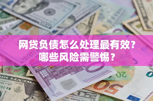 武汉网贷负债怎么处理最有效？哪些风险需警惕？