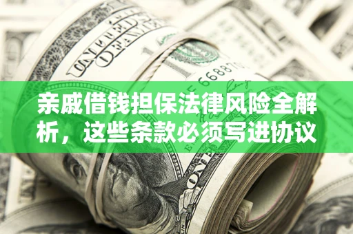 武汉亲戚借钱担保法律风险全解析，这些条款必须写进协议