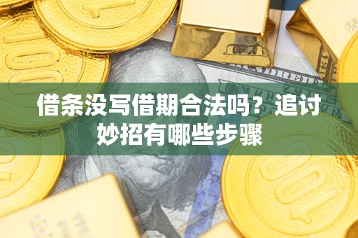 武汉借条没写借期合法吗？追讨妙招有哪些步骤
