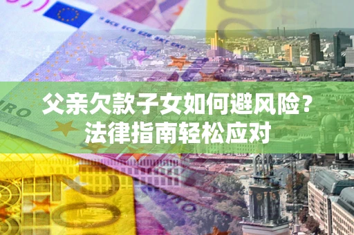 武汉父亲欠款子女如何避风险？法律指南轻松应对