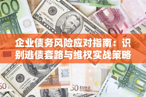 武汉企业债务风险应对指南：识别逃债套路与维权实战策略