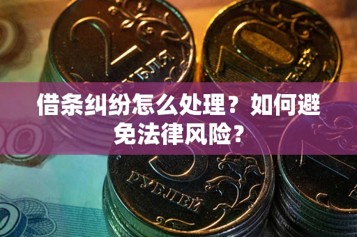 武汉借条纠纷怎么处理？如何避免法律风险？