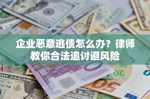 武汉企业恶意逃债怎么办？律师教你合法追讨避风险