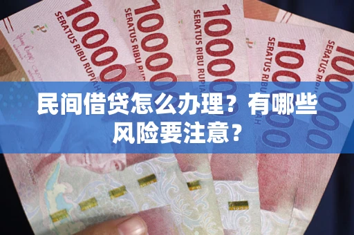 武汉民间借贷怎么办理？有哪些风险要注意？
