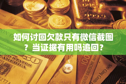 武汉如何讨回欠款只有微信截图？当证据有用吗追回？