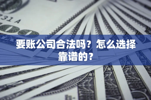武汉要账公司合法吗？怎么选择靠谱的？