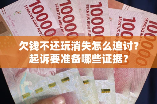 武汉欠钱不还玩消失怎么追讨？起诉要准备哪些证据？