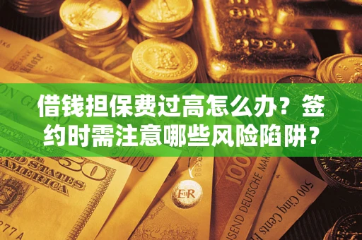 武汉借钱担保费过高怎么办？签约时需注意哪些风险陷阱？