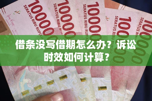 武汉借条没写借期怎么办？诉讼时效如何计算？