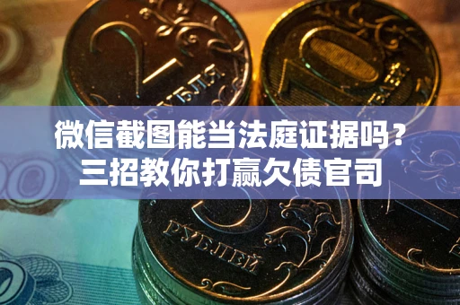 武汉微信截图能当法庭证据吗？三招教你打赢欠债官司